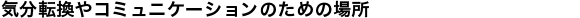 気分転換やコミュニケーションのための場所