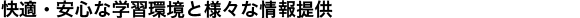 快適・安心な学習環境と様々な情報提供