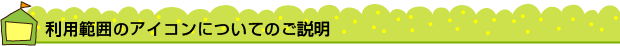 利用範囲のアイコンについてのご説明