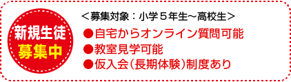 新規生徒募集中＜募集対象：小学5年生〜高校生＞　●センター試験廃止後の大学新入試制度にも完全対応 ●教室見学可能 ●仮入会（長期体験）制度あり